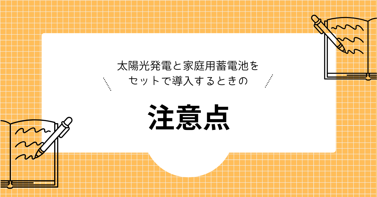 太陽光発電と家庭用蓄電池をセットで導入するときの注意点を解説した見出しの画像