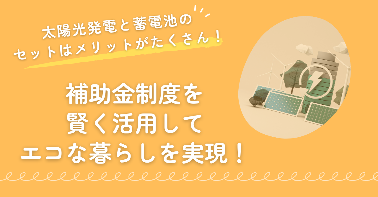 太陽光発電と家庭用蓄電池をセットで導入するとメリットがたくさん。補助金制度を賢く活用してエコな暮らしを実現しよう。まとめ見出しの画像
