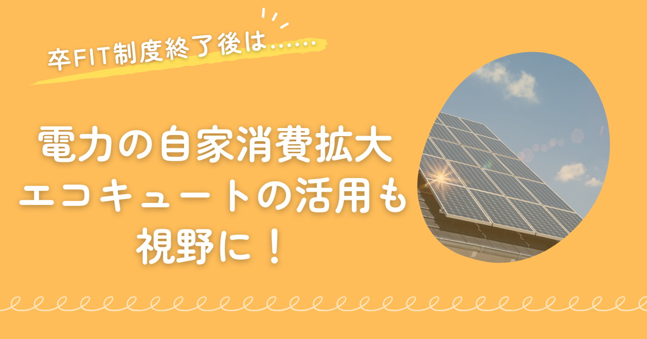 卒FIT終了後は電力の自家発電、エコキュートの活用も視野に!まとめの画像