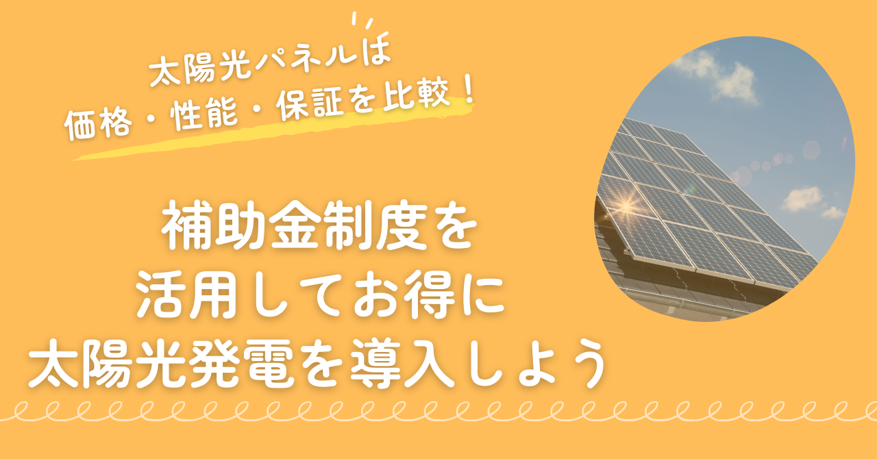 太陽光パネルは価格・性能・保証を比較!補助金制度を活用してお得に太陽光発電を導入しよう。まとめ画像